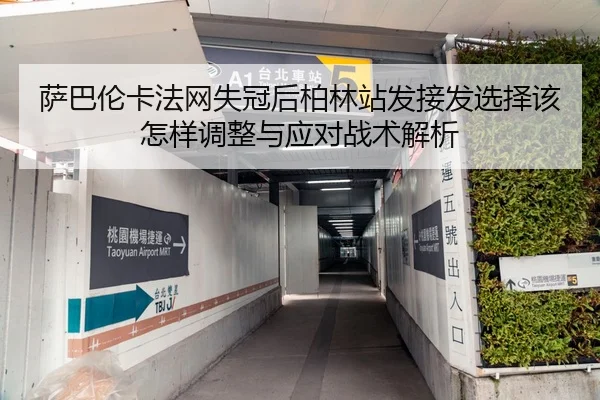 萨巴伦卡法网失冠后柏林站发接发选择该怎样调整与应对战术解析