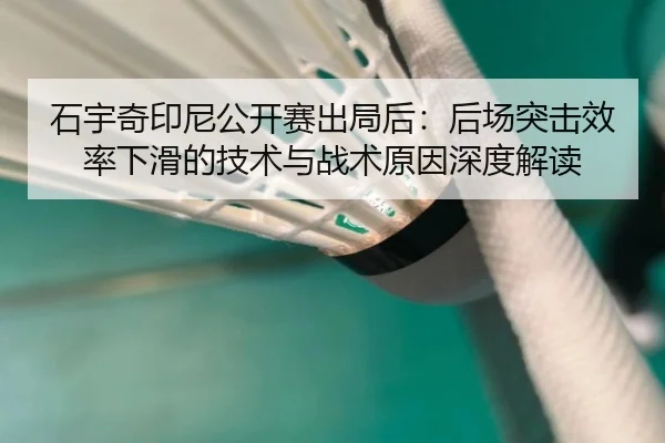 石宇奇印尼公开赛出局后：后场突击效率下滑的技术与战术原因深度解读