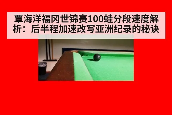 覃海洋福冈世锦赛100蛙分段速度解析:后半程加速改写亚洲纪录的秘诀