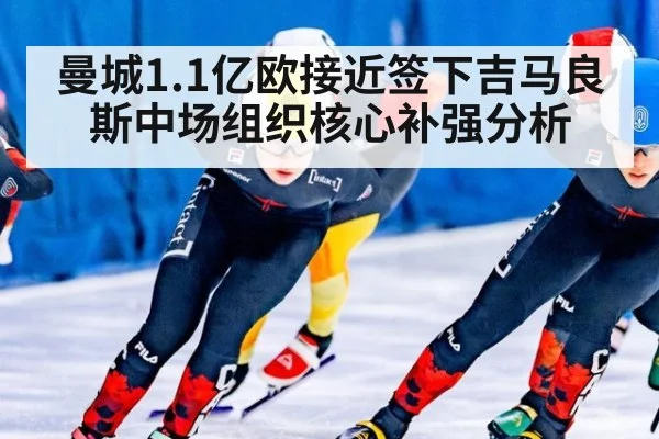 曼城1.1亿欧接近签下吉马良斯中场组织核心补强分析