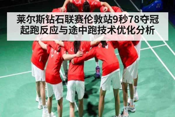 莱尔斯钻石联赛伦敦站9秒78夺冠起跑反应与途中跑技术优化分析