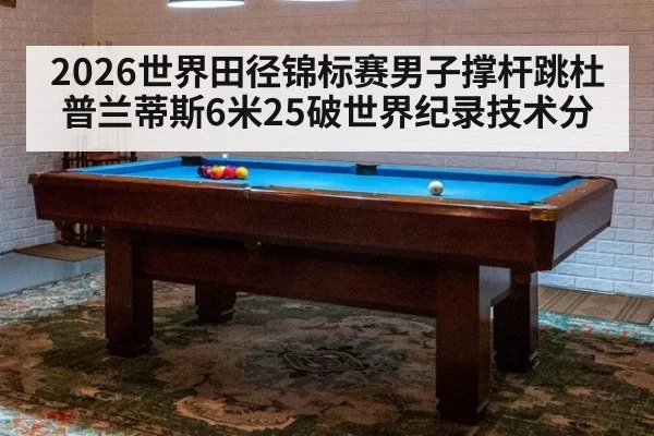 2026世界田径锦标赛男子撑杆跳杜普兰蒂斯6米25破世界纪录技术分