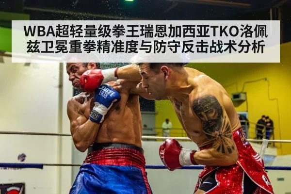 WBA超轻量级拳王瑞恩加西亚TKO洛佩兹卫冕重拳精准度与防守反击战术分析