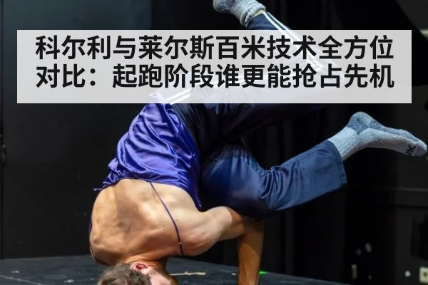 科尔利与莱尔斯百米技术全方位对比:起跑阶段谁更能抢占先机