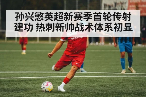 孙兴慜英超新赛季首轮传射建功 热刺新帅战术体系初显
